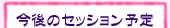 今後のセッション予定